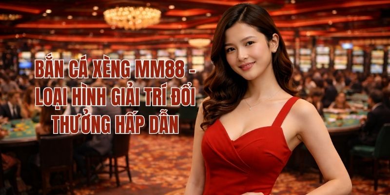 Bắn Cá Xèng MM88 - Loại Hình Giải Trí Đổi Thưởng Hấp Dẫn 1 Bắn Cá Xèng MM88 - Loại Hình Giải Trí Đổi Thưởng Hấp Dẫn
