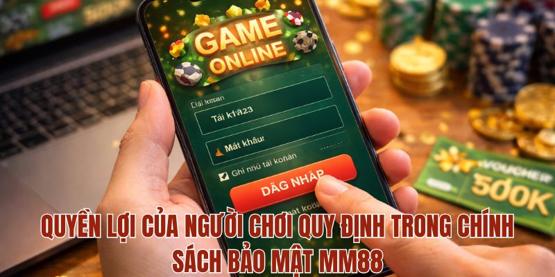 CHÍNH SÁCH BẢO MẬT 3 Quyền lợi của người chơi quy định trong chính sách bảo mật MM88