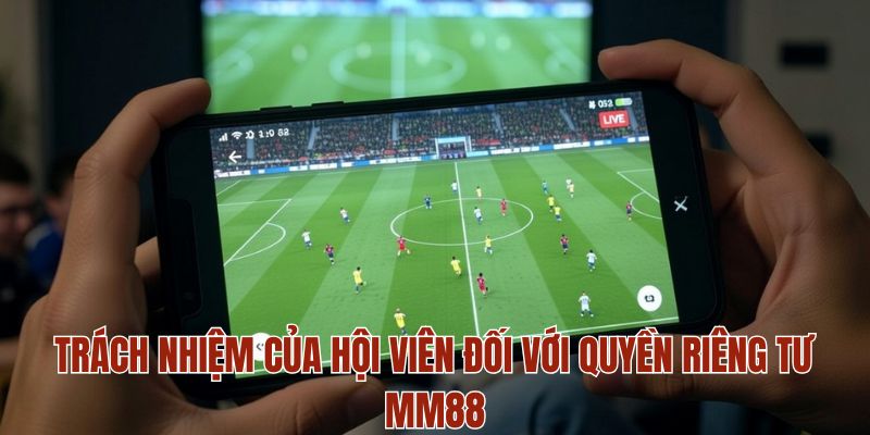 QUYỀN RIÊNG TƯ MM88 3 Trách nhiệm của hội viên đối với quyền riêng tư MM88